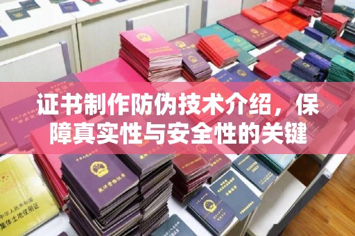 灵寿证书制作防伪技术介绍，保障真实性与安全性的关键